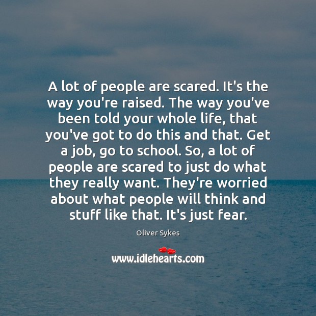 A lot of people are scared. It’s the way you’re raised. The Image