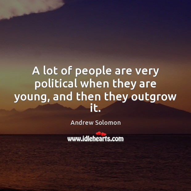 A lot of people are very political when they are young, and then they outgrow it. Andrew Solomon Picture Quote