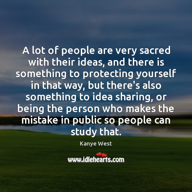 A lot of people are very sacred with their ideas, and there Kanye West Picture Quote