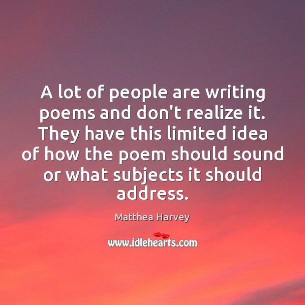 A lot of people are writing poems and don’t realize it. They Matthea Harvey Picture Quote