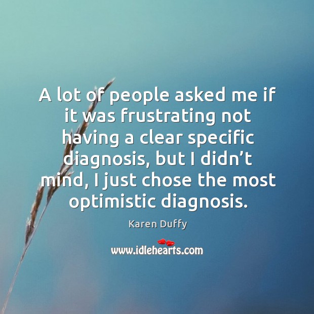 A lot of people asked me if it was frustrating not having a clear specific diagnosis Karen Duffy Picture Quote