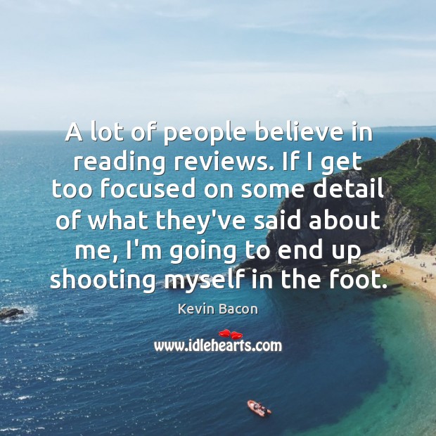 A lot of people believe in reading reviews. If I get too Kevin Bacon Picture Quote