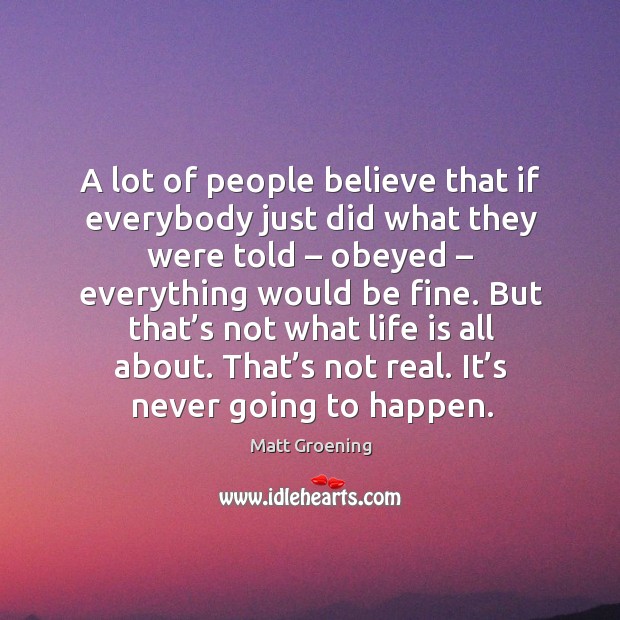 A lot of people believe that if everybody just did what they were told Matt Groening Picture Quote