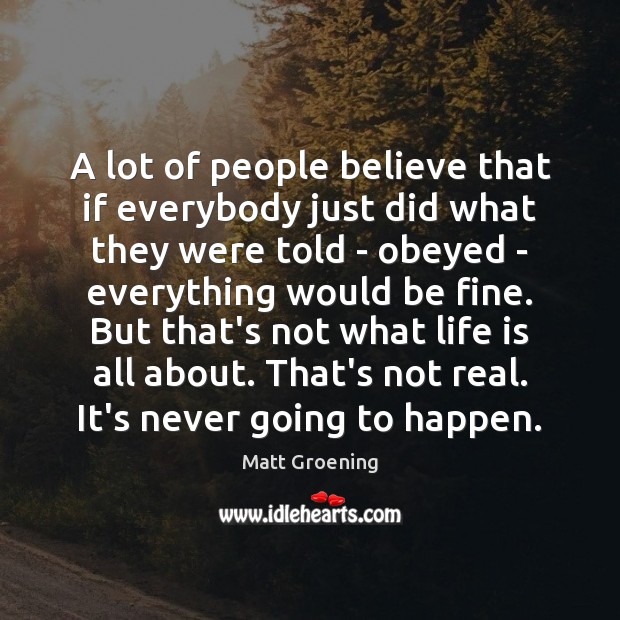 A lot of people believe that if everybody just did what they Matt Groening Picture Quote