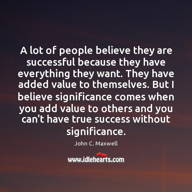 A lot of people believe they are successful because they have everything 