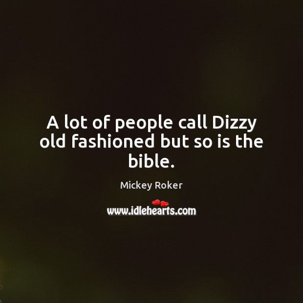 A lot of people call Dizzy old fashioned but so is the bible. Image