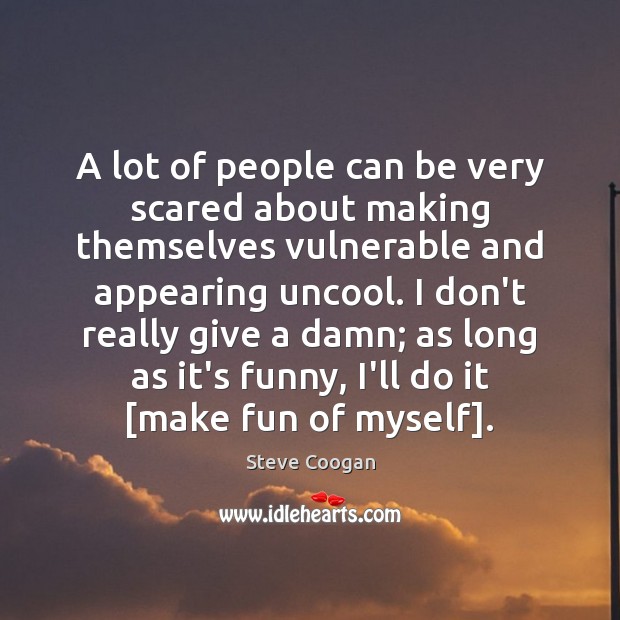 A lot of people can be very scared about making themselves vulnerable Steve Coogan Picture Quote