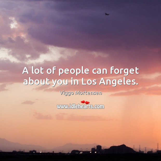 A lot of people can forget about you in Los Angeles. Image