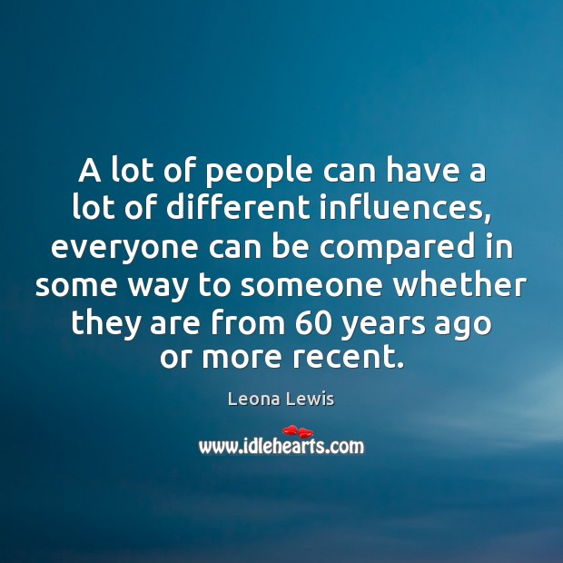 A lot of people can have a lot of different influences, everyone Leona Lewis Picture Quote