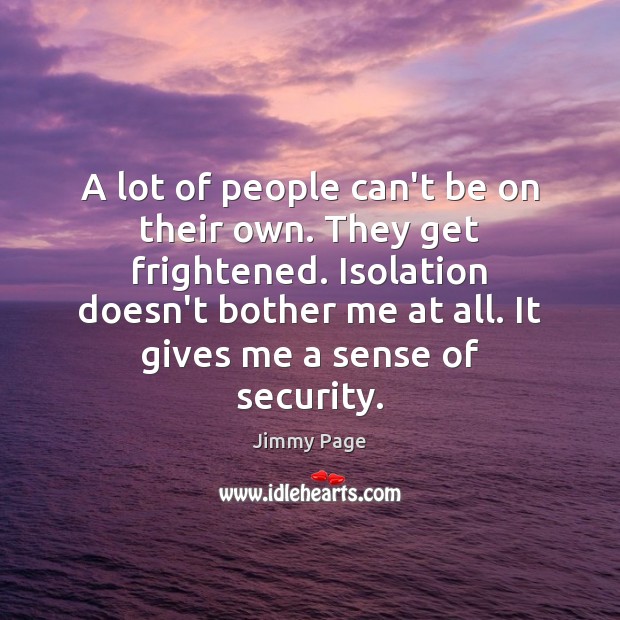 A lot of people can’t be on their own. They get frightened. Image