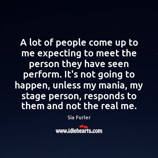 A lot of people come up to me expecting to meet the Sia Furler Picture Quote