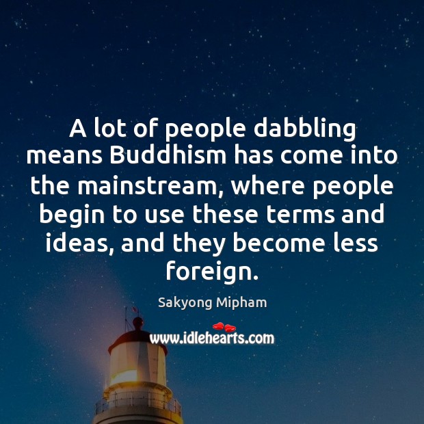 A lot of people dabbling means Buddhism has come into the mainstream, Sakyong Mipham Picture Quote