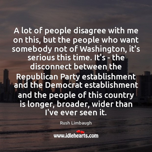 A lot of people disagree with me on this, but the people Rush Limbaugh Picture Quote