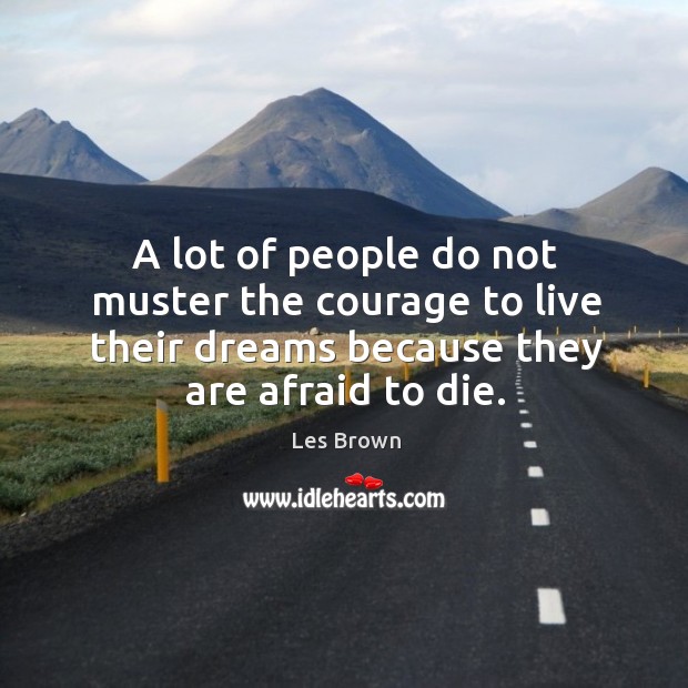 A lot of people do not muster the courage to live their dreams because they are afraid to die. Les Brown Picture Quote