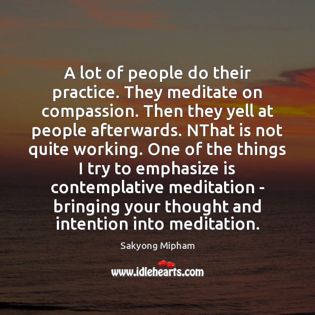 A lot of people do their practice. They meditate on compassion. Then Sakyong Mipham Picture Quote