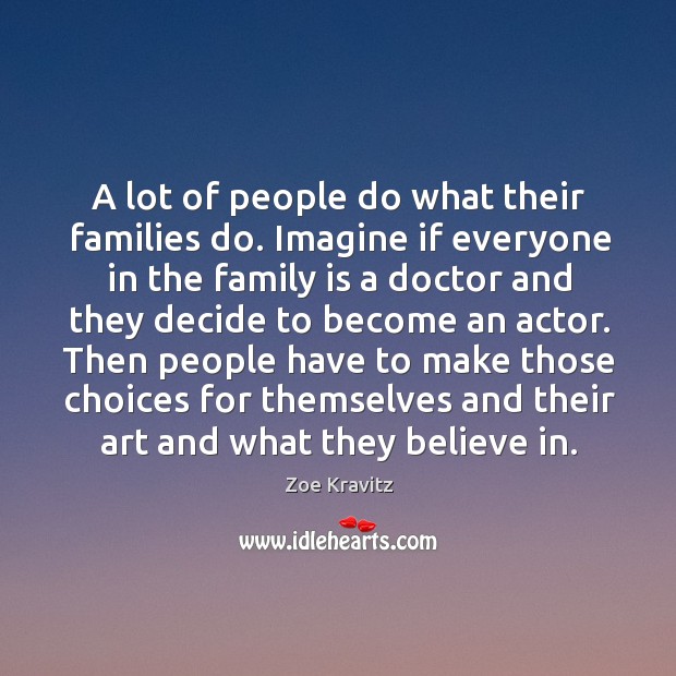 A lot of people do what their families do. Imagine if everyone Zoe Kravitz Picture Quote