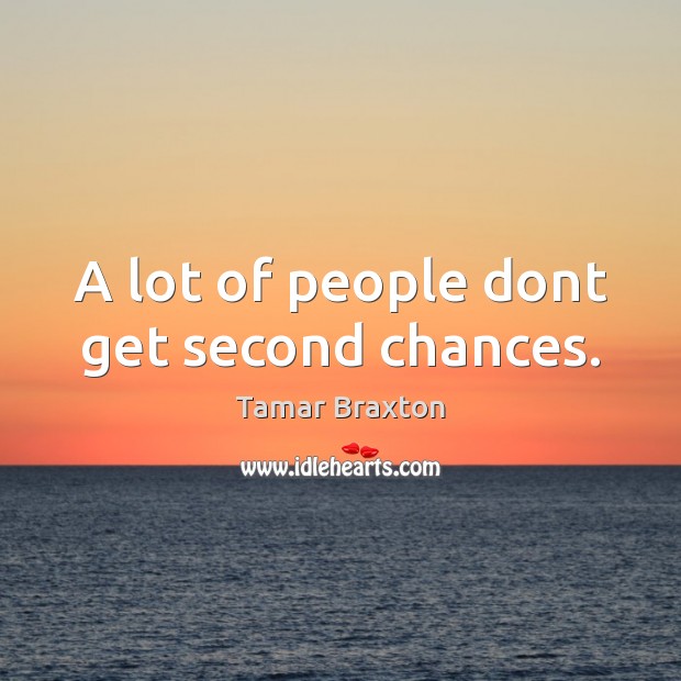 A lot of people dont get second chances. Image