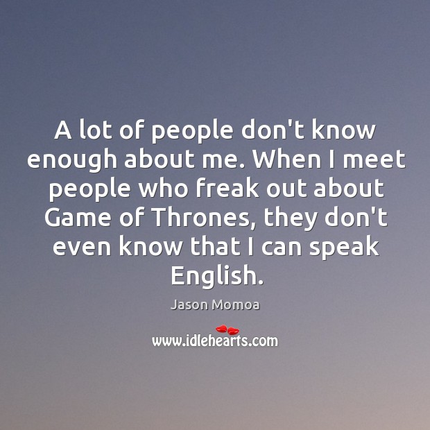 A lot of people don’t know enough about me. When I meet Jason Momoa Picture Quote