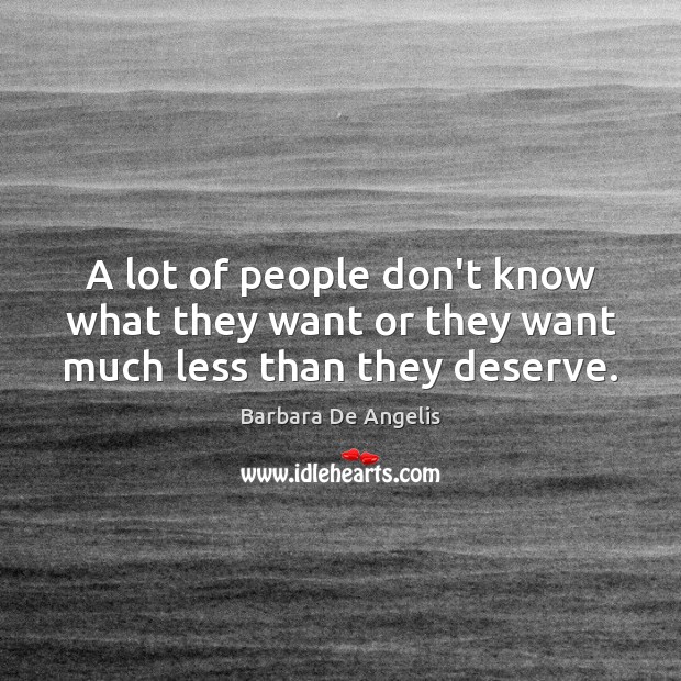 A lot of people don’t know what they want or they want much less than they deserve. Barbara De Angelis Picture Quote