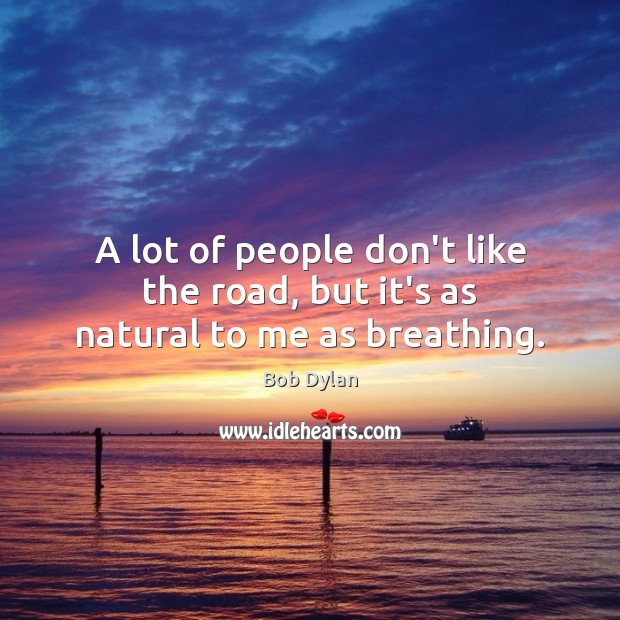 A lot of people don’t like the road, but it’s as natural to me as breathing. Image