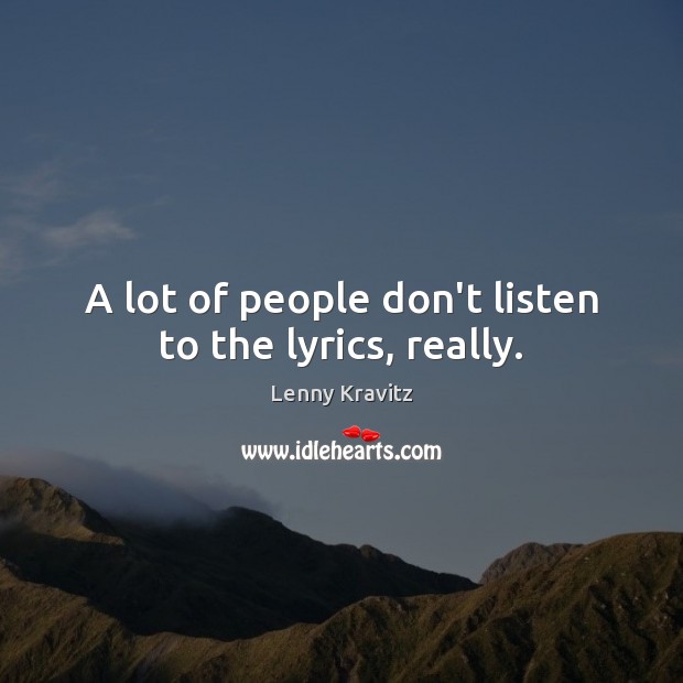 A lot of people don’t listen to the lyrics, really. Image