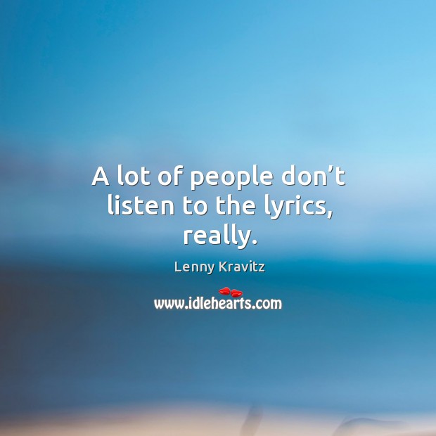 A lot of people don’t listen to the lyrics, really. Lenny Kravitz Picture Quote