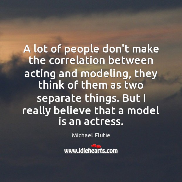 A lot of people don’t make the correlation between acting and modeling, Michael Flutie Picture Quote