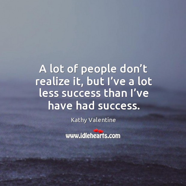 A lot of people don’t realize it, but I’ve a lot less success than I’ve have had success. Image