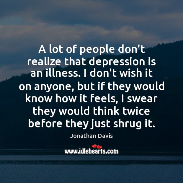 A lot of people don’t realize that depression is an illness. I Depression Quotes Image