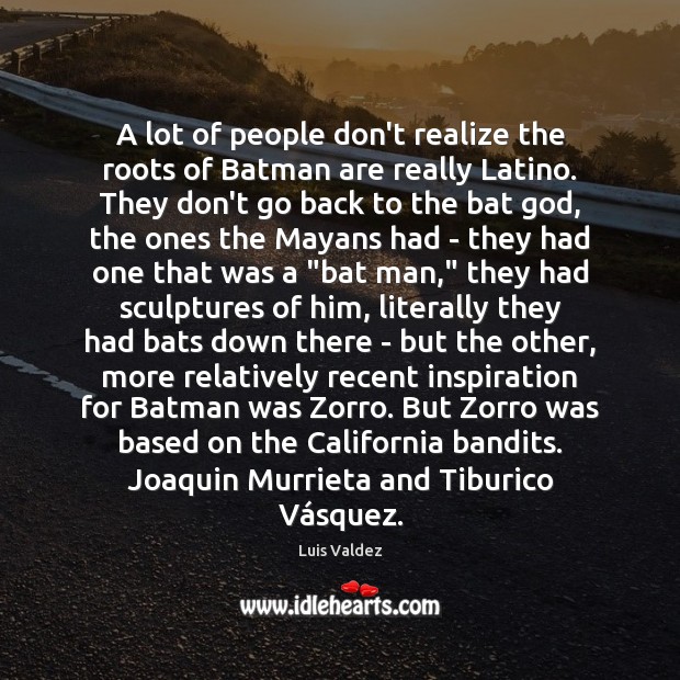 A lot of people don’t realize the roots of Batman are really Luis Valdez Picture Quote