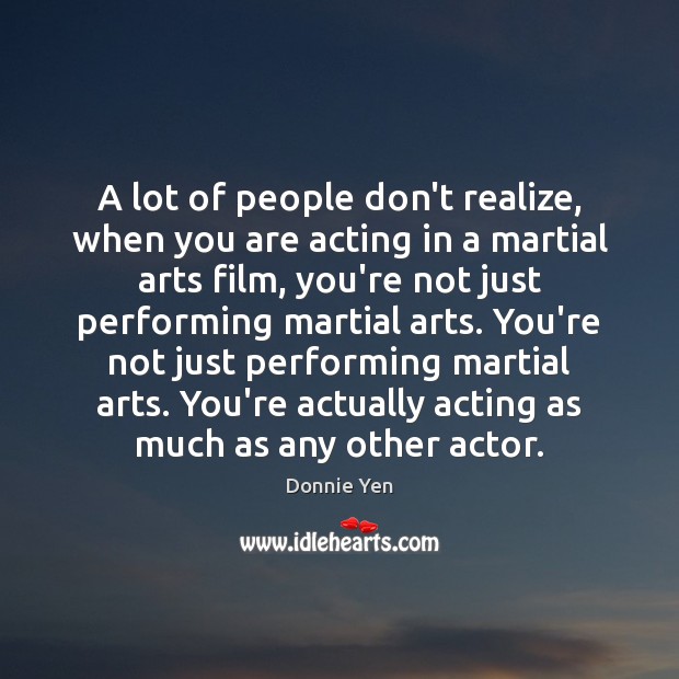 A lot of people don’t realize, when you are acting in a Image