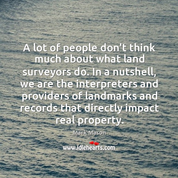 A lot of people don’t think much about what land surveyors do. Mark Mason Picture Quote