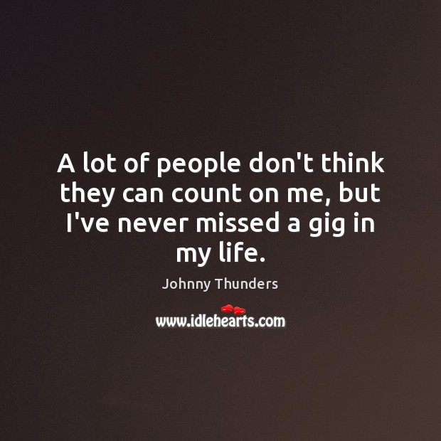 A lot of people don’t think they can count on me, but I’ve never missed a gig in my life. Johnny Thunders Picture Quote