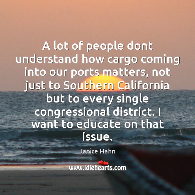 A lot of people dont understand how cargo coming into our ports Janice Hahn Picture Quote
