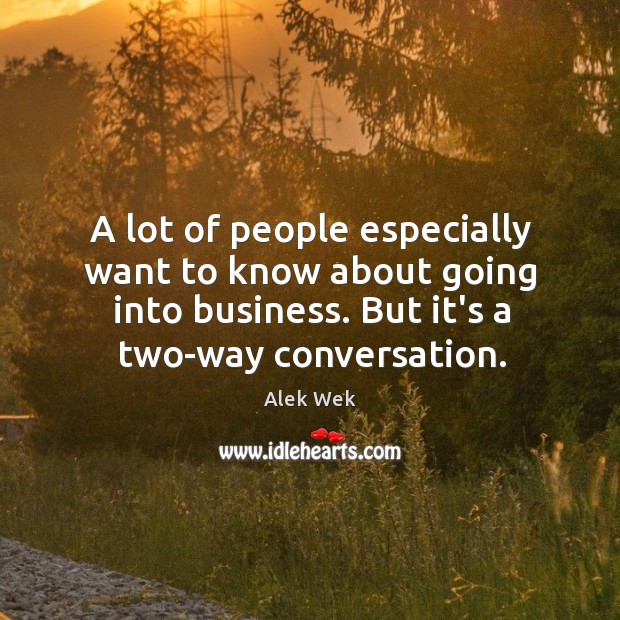 A lot of people especially want to know about going into business. Image