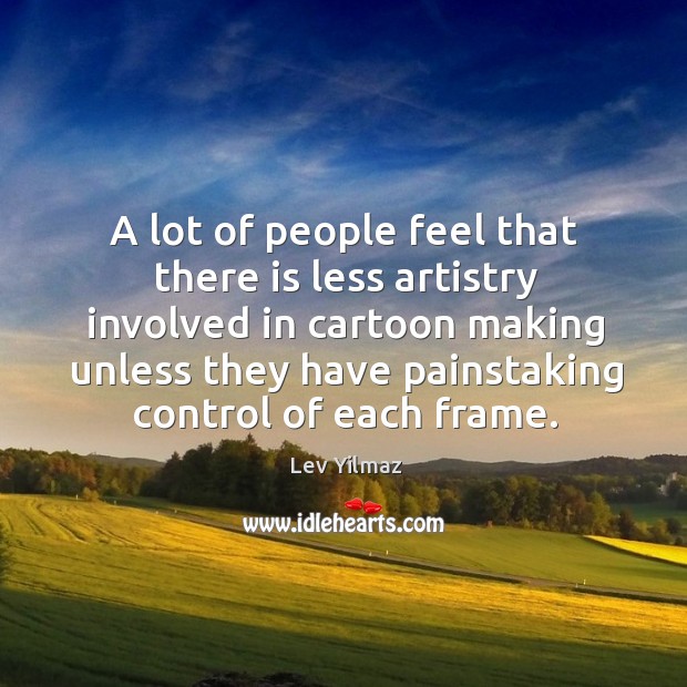 A lot of people feel that there is less artistry involved in cartoon Lev Yilmaz Picture Quote
