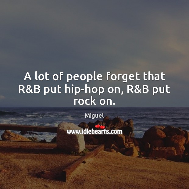 A lot of people forget that R&B put hip-hop on, R&B put rock on. Miguel Picture Quote