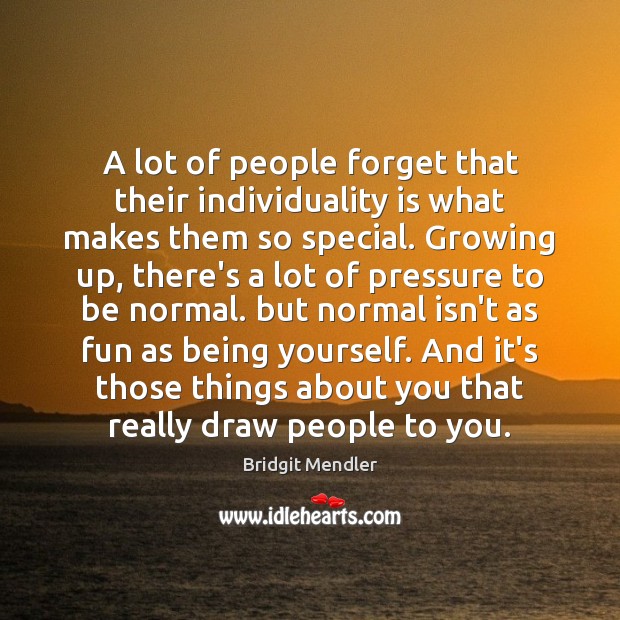 A lot of people forget that their individuality is what makes them Image