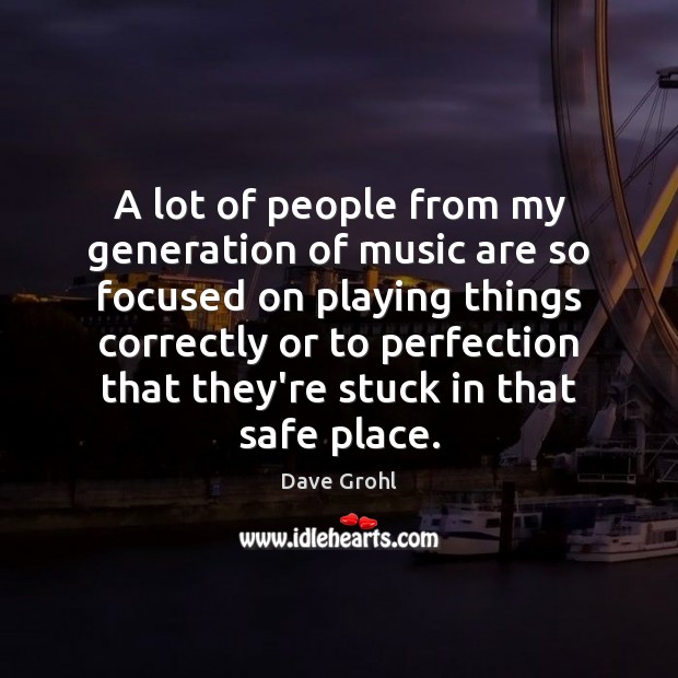 A lot of people from my generation of music are so focused Dave Grohl Picture Quote