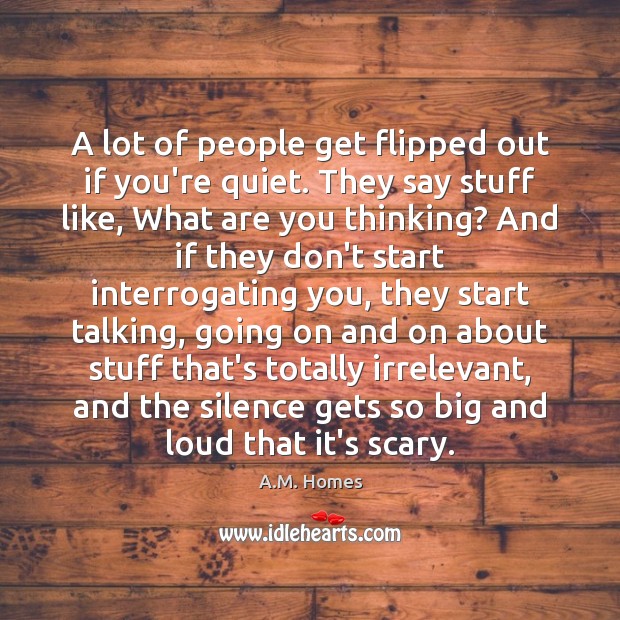 A lot of people get flipped out if you’re quiet. They say Image