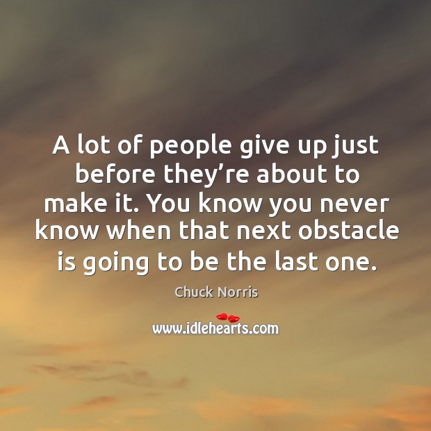 A lot of people give up just before they’re about to make it. You know you never know when Image