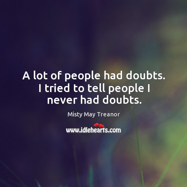 A lot of people had doubts. I tried to tell people I never had doubts. Misty May Treanor Picture Quote