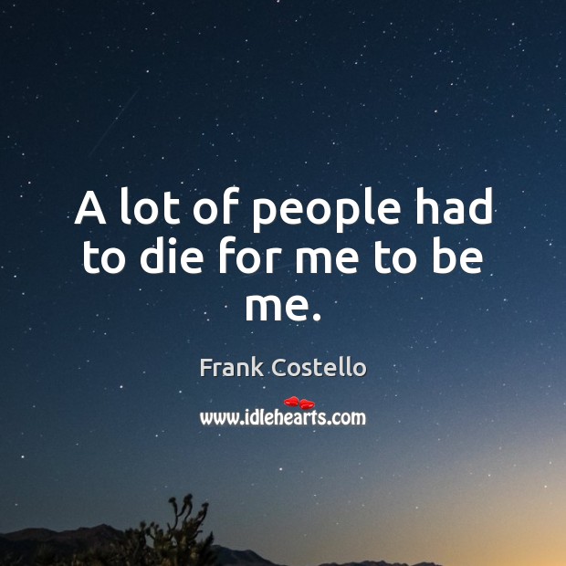 A lot of people had to die for me to be me. Frank Costello Picture Quote