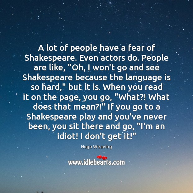 A lot of people have a fear of Shakespeare. Even actors do. Hugo Weaving Picture Quote