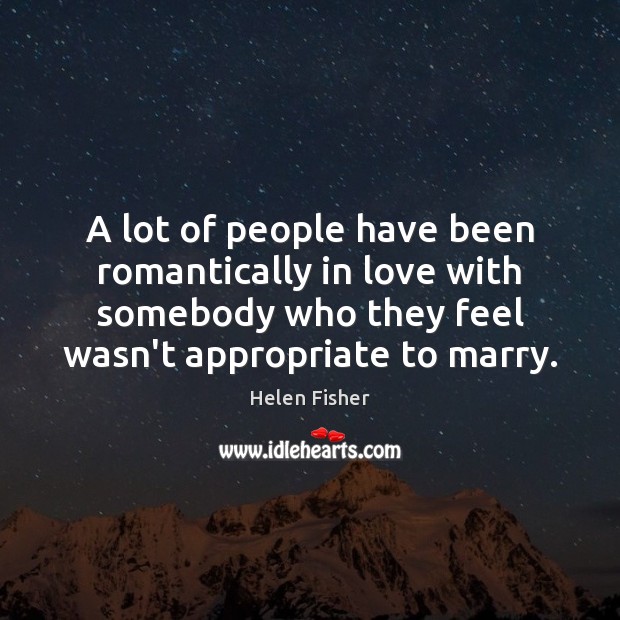 A lot of people have been romantically in love with somebody who Helen Fisher Picture Quote