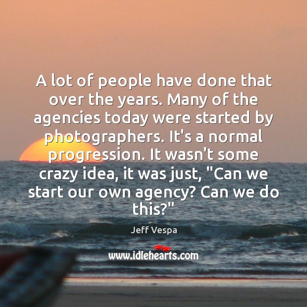 A lot of people have done that over the years. Many of Jeff Vespa Picture Quote