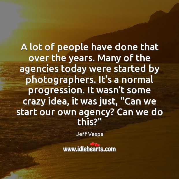 A lot of people have done that over the years. Many of Jeff Vespa Picture Quote