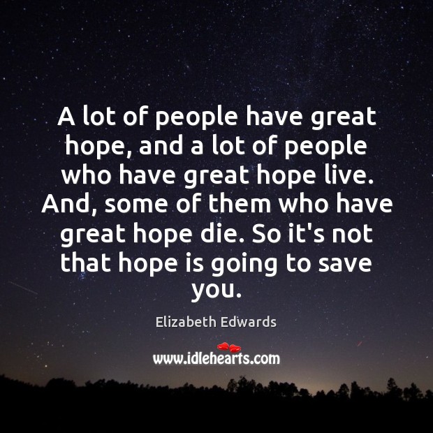 A lot of people have great hope, and a lot of people Elizabeth Edwards Picture Quote