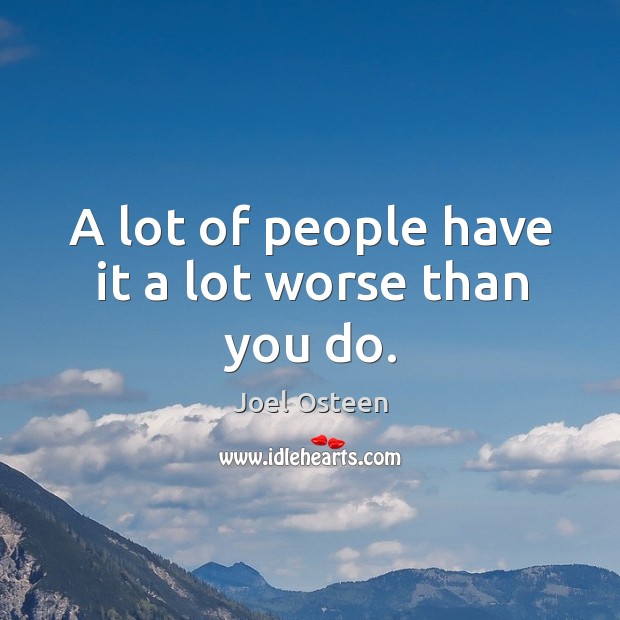A lot of people have it a lot worse than you do. Image