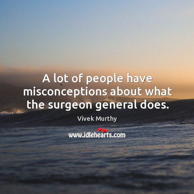 A lot of people have misconceptions about what the surgeon general does. Vivek Murthy Picture Quote